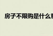 房子不限购是什么意思（限购是什么意思）