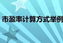 市盈率计算方式举例说明（市盈率计算案例）