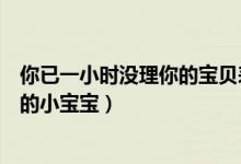 你已一小时没理你的宝贝表情包（你已经超过一小时没理你的小宝宝）