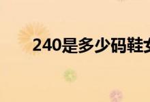 240是多少码鞋女款（240是多少码）