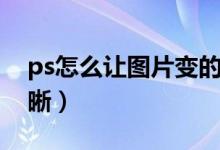 ps怎么让图片变的清晰（ps如何让图片变清晰）