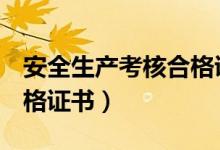 安全生产考核合格证书b证（安全生产考核合格证书）