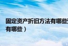 固定资产折旧方法有哪些预计净残值率（固定资产折旧方法有哪些）