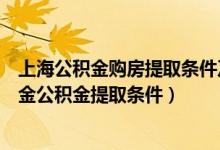 上海公积金购房提取条件及要求（异地购房后如何提取公积金公积金提取条件）