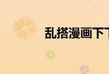 乱搭漫画下下来（乱搭漫画）