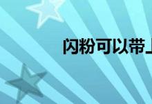 闪粉可以带上高铁吗（闪粉）