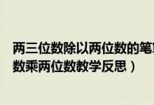 两三位数除以两位数的笔算教学反思（四年级上册数学三位数乘两位数教学反思）