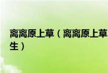 离离原上草（离离原上草 一岁一枯荣 野火烧不尽 春风吹又生）