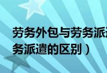 劳务外包与劳务派遣的区别?（劳务外包与劳务派遣的区别）