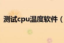 测试cpu温度软件（测cpu温度最准的软件）