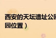 西安的天坛遗址公园好玩吗（西安天坛遗址公园位置）