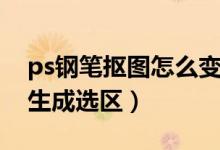 ps钢笔抠图怎么变成选区（ps钢笔抠图怎么生成选区）