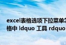 excel表格选项下拉菜单怎么设置多选项（在新版EXCEL表格中 ldquo 工具 rdquo 选项在哪里）