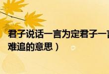 君子说话一言为定君子一言驷马难追的意思（君子一言 驷马难追的意思）