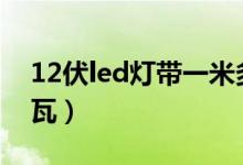 12伏led灯带一米多少瓦（led灯带一米多少瓦）