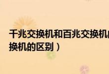 千兆交换机和百兆交换机的区别在哪（千兆交换机和百兆交换机的区别）