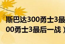 斯巴达300勇士3最后一战在哪里看（斯巴达300勇士3最后一战）
