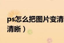 ps怎么把图片变清晰 人像（ps怎么把图片变清晰）
