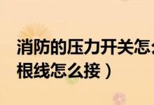 消防的压力开关怎么接（怎消防压力开关有4根线怎么接）