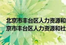北京市丰台区人力资源和社会保障局(职工养老保险科)（北京市丰台区人力资源和社会保障局）