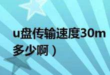 u盘传输速度30m（u盘传输时的正常速度是多少啊）