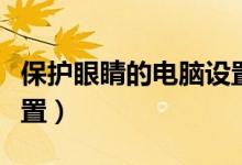 保护眼睛的电脑设置软件（保护眼睛的电脑设置）