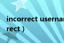 incorrect username or password（incorrect）