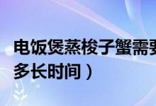 电饭煲蒸梭子蟹需要多长时间（蒸梭子蟹需要多长时间）