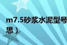 m7.5砂浆水泥型号（m7 5水泥砂浆是什么意思）