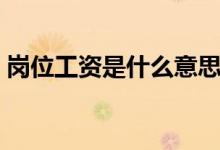 岗位工资是什么意思（薪级工资是什么意思）