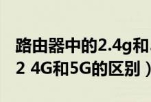 路由器中的2.4g和5g的区别(关于路由器的 2 4G和5G的区别)