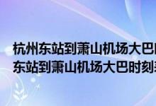 杭州东站到萧山机场大巴时刻表诸暨坐动车到杭州东（杭州东站到萧山机场大巴时刻表）