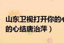 山东卫视打开你的心结刘牧（山东卫视打开你的心结唐治萍）