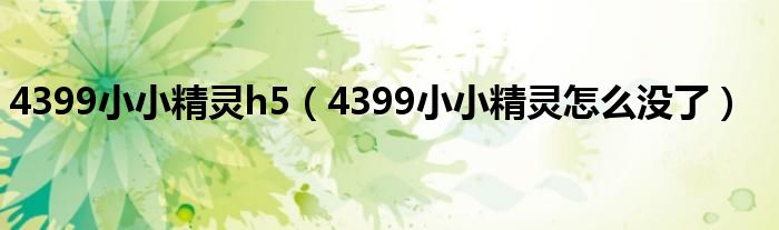 4399小小精灵h5（4399小小精灵怎么没了）