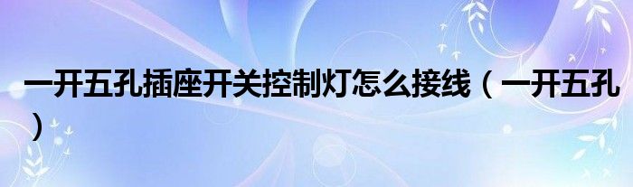 一开五孔插座开关控制灯怎么接线（一开五孔）