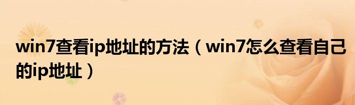 win7查看ip地址的方法（win7怎么查看自己的ip地址）