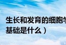 生长和发育的细胞学基础（生长发育的细胞学基础是什么）