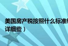 美国房产税按照什么标准缴纳（美国房产税怎么征收 请说的详细些）