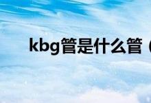 kbg管是什么管（KBG管是什么管啊）