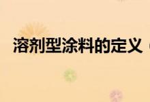 溶剂型涂料的定义（溶剂型涂料包括哪些）