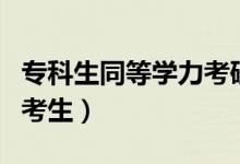专科生同等学力考研（本专业不招收同等学力考生）