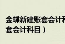 金蝶新建账套会计科目怎么导入（金蝶新建账套会计科目）
