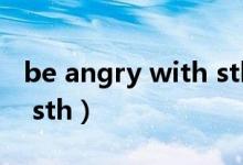 be angry with sth to do（be angry with sth）