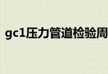 gc1压力管道检验周期（压力管道检验周期）