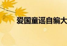 爱国童谣自编大全(爱国童谣自编)