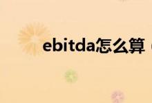 ebitda怎么算（ebitda计算公式）