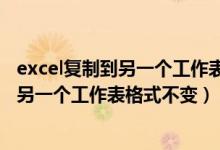 excel复制到另一个工作表格式不变怎么回事（excel复制到另一个工作表格式不变）