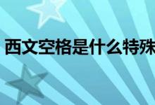 西文空格是什么特殊格式（西文空格是什么）
