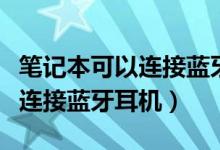 笔记本可以连接蓝牙耳机听歌吗（笔记本可以连接蓝牙耳机）