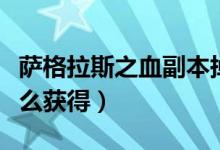 萨格拉斯之血副本掉落几率（萨格拉斯之血怎么获得）